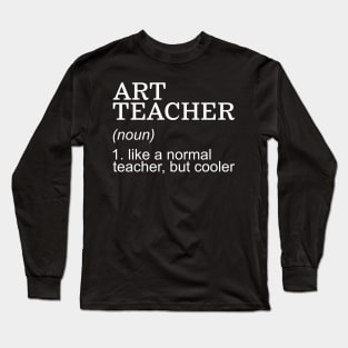 Art Teacher (noun) Like a normal teacher, but cooler Long Sleeve T-Shirt